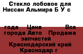 Стекло лобовое для Ниссан Альмира Б/У с 2014 года. › Цена ­ 5 000 - Все города Авто » Продажа запчастей   . Краснодарский край,Краснодар г.